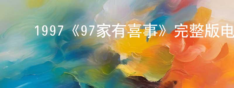 ﻿陈健瑞发布﻿1997《97家有喜事》完整版电影/在线观看/百度云-美剧天堂